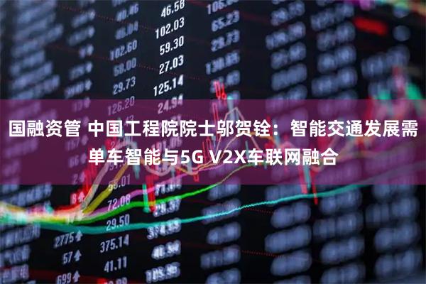 国融资管 中国工程院院士邬贺铨：智能交通发展需单车智能与5G V2X车联网融合