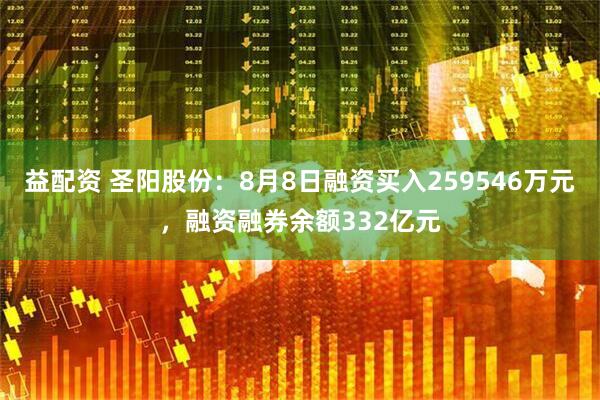 益配资 圣阳股份：8月8日融资买入259546万元，融资融券余额332亿元