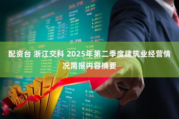 配资台 浙江交科 2025年第二季度建筑业经营情况简报内容摘要