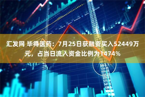汇发网 毕得医药：7月25日获融资买入52449万元，占当日流入资金比例为1474%