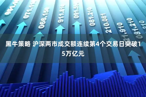 黑牛策略 沪深两市成交额连续第4个交易日突破15万亿元