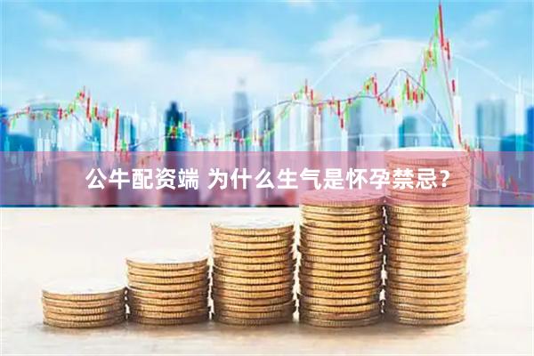 公牛配资端 为什么生气是怀孕禁忌？