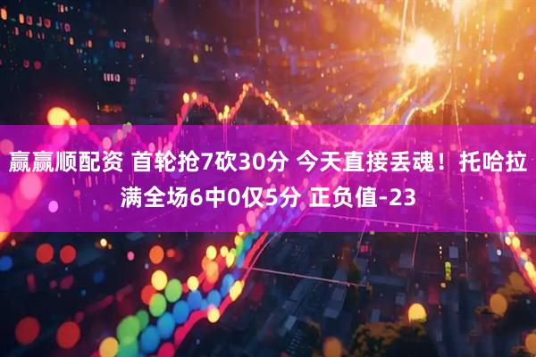 赢赢顺配资 首轮抢7砍30分 今天直接丢魂！托哈拉满全场6中0仅5分 正负值-23